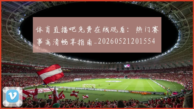 体育直播吧免费在线观看：热门赛事高清畅享指南_20260521201554