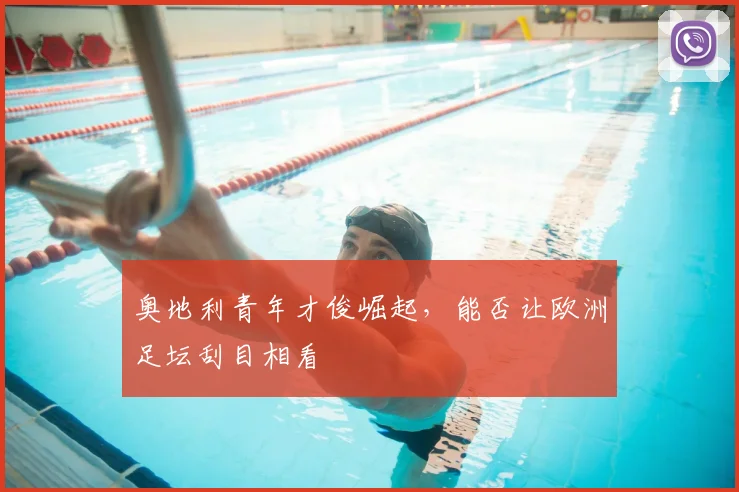 奥地利青年才俊崛起,能否让欧洲足坛刮目相看