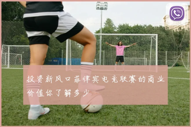 投资新风口菲律宾电竞联赛的商业价值你了解多少
