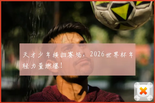 天才少年横扫赛场，2026世界杯年轻力量燃爆！