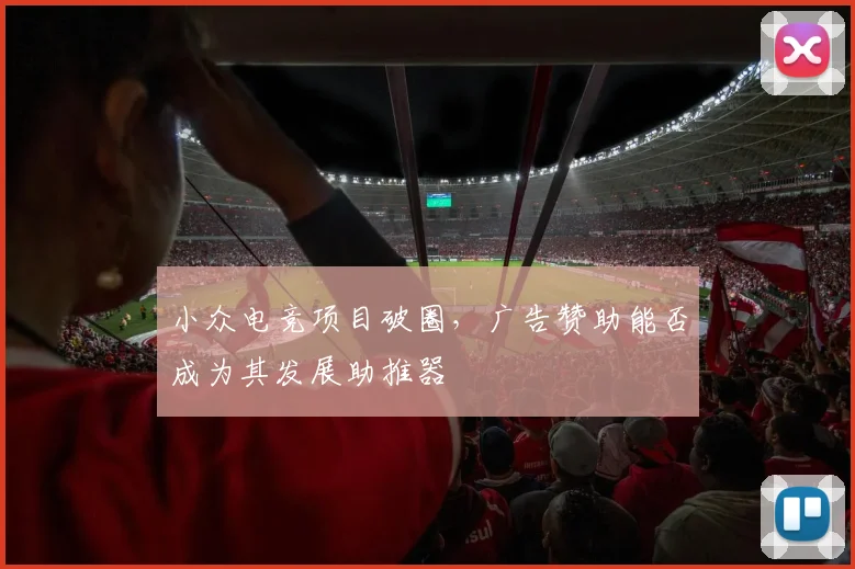 小众电竞项目破圈，广告赞助能否成为其发展助推器