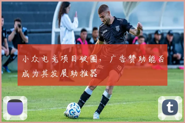 小众电竞项目破圈，广告赞助能否成为其发展助推器