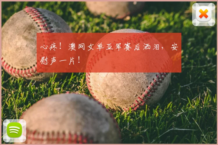 心疼！澳网女单亚军赛后洒泪，安慰声一片！