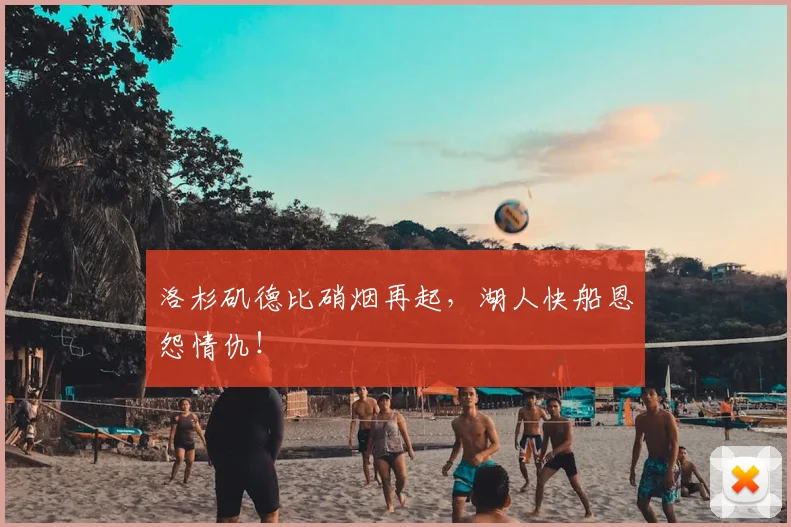 洛杉矶德比硝烟再起，湖人快船恩怨情仇！
