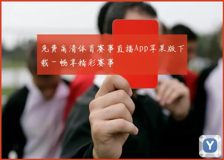 免费高清体育赛事直播App苹果版下载 - 畅享精彩赛事